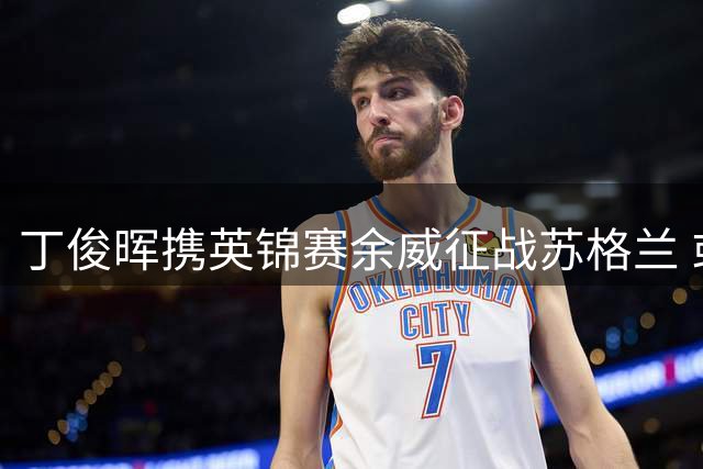 丁俊晖携英锦赛余威征战苏格兰 或再战特鲁姆普