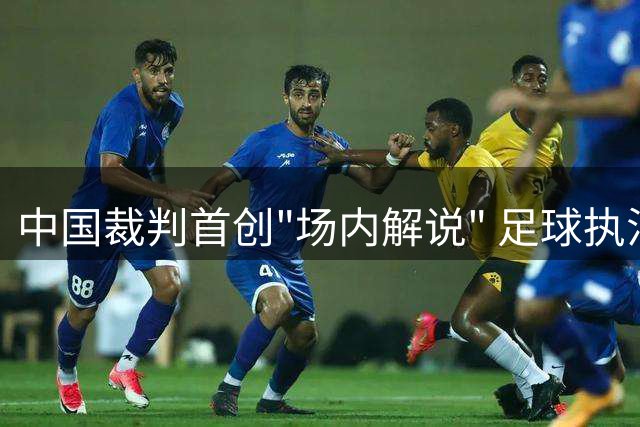 中国裁判首创"场内解说" 足球执法迈入新时代