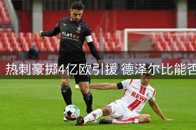 热刺豪掷4亿欧引援 德泽尔比能否率队冲击欧战