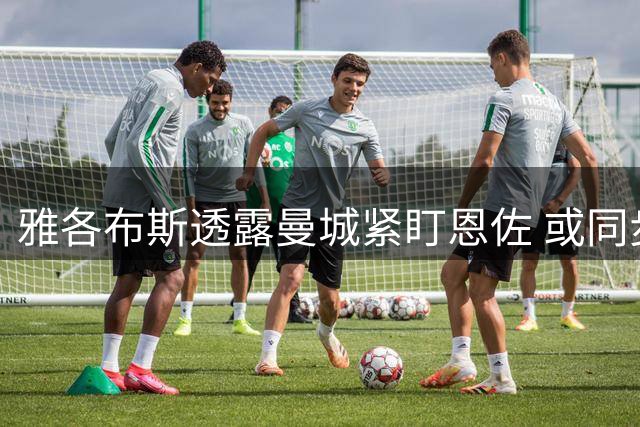 雅各布斯透露曼城紧盯恩佐 或同步引进布阿迪